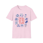I'll Be At The Field T-Shirt