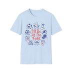I'll Be At The Field T-Shirt