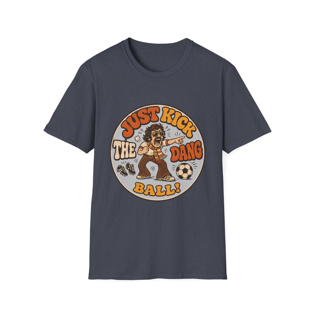 Just Kick the Dang Ball! T-Shirt