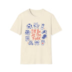 I'll Be At The Field T-Shirt